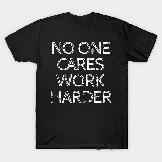 No One Cares Work Harder T-Shirt by MikeMeineArts